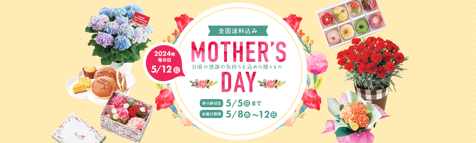Mother's Day 日頃の感謝の気持ちを込めた贈り物 2024年母の日5月12日日曜日 全国送料込み 承り締切日 5月5日日曜日まで お届け期間 5月8日水曜日から12日日曜日まで