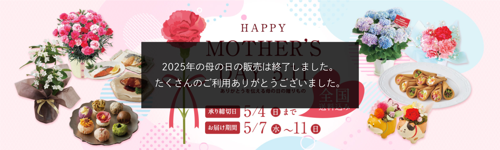 HAPPY Mother's Day 5.11 ありがとうを伝える母の日の贈りもの 全国送料込み 承り締切日 5月4日(日)まで お届け期間 5月7日(水)~11日(日)
