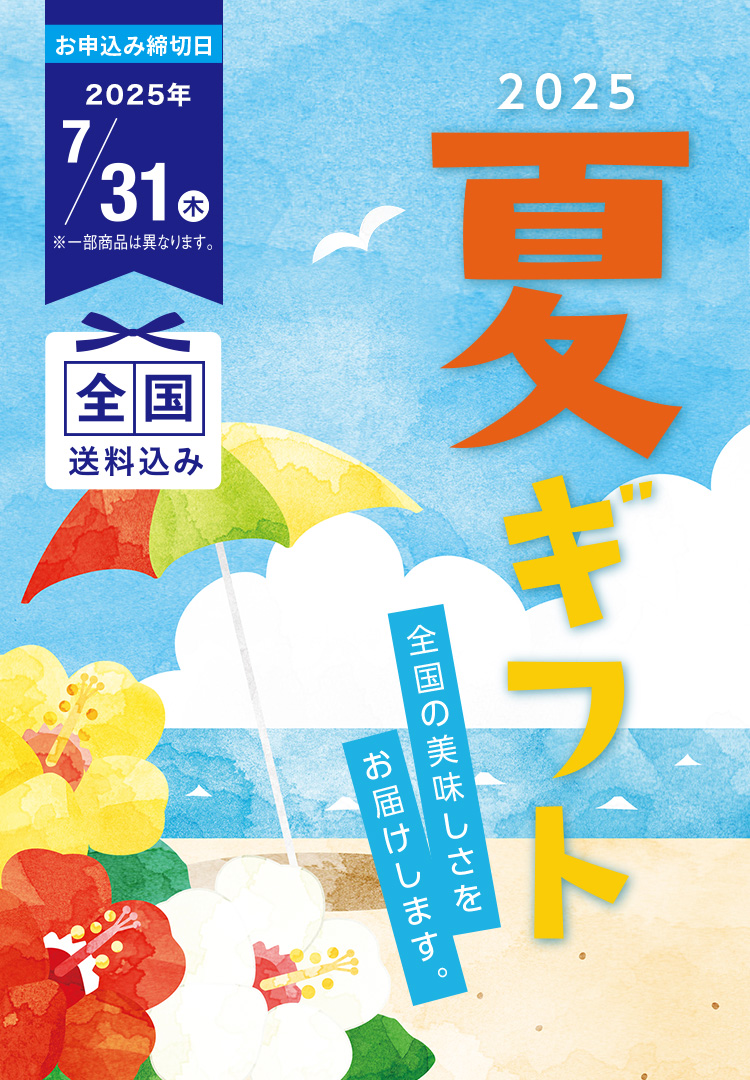 全国の美味しさをお届けします。2025夏ギフト お申込み締切日2025/7/31（木） ※一部商品は異なります。 全国送料込み